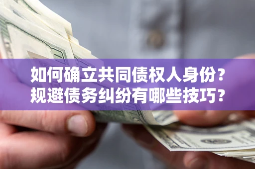 北京如何确立共同债权人身份？规避债务纠纷有哪些技巧？