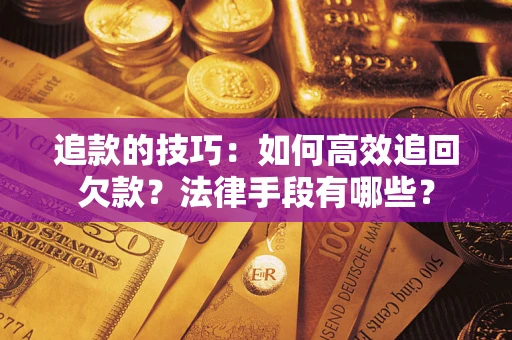 北京追款的技巧：如何高效追回欠款？法律手段有哪些？