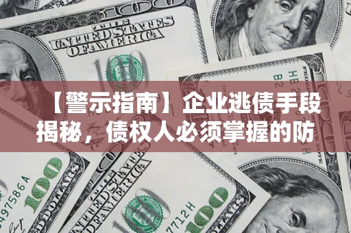 北京【警示指南】企业逃债手段揭秘，债权人必须掌握的防坑宝典