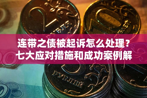 北京连带之债被起诉怎么处理？七大应对措施和成功案例解析