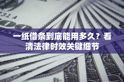 北京一纸借条到底能用多久？看清法律时效关键细节