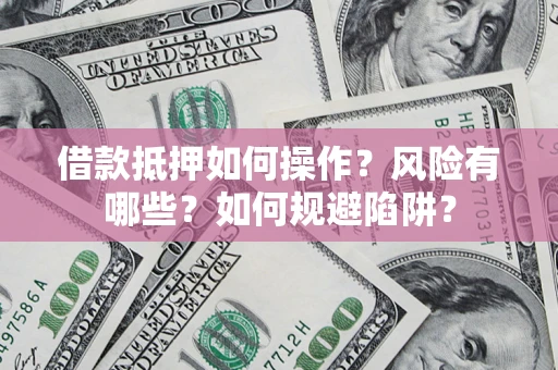 北京借款抵押如何操作?风险有哪些?如何规避陷阱? 北京借款抵押如何操作?风险有哪些?如何规避陷阱?