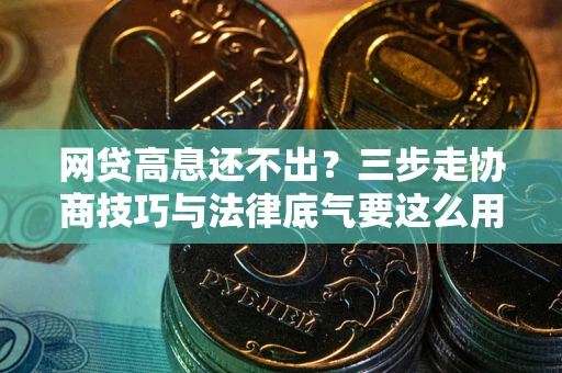 北京网贷高息还不出？三步走协商技巧与法律底气要这么用