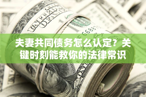 北京夫妻共同债务怎么认定？关键时刻能救你的法律常识