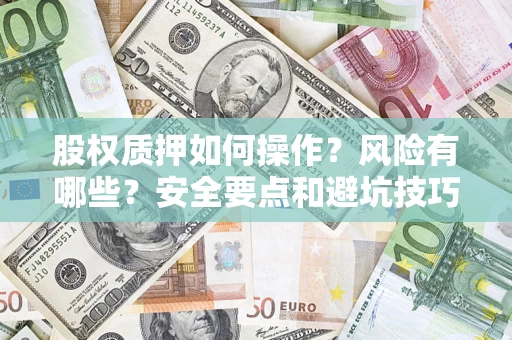 北京股权质押如何操作？风险有哪些？安全要点和避坑技巧？