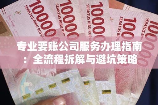 北京专业要账公司服务办理指南：全流程拆解与避坑策略