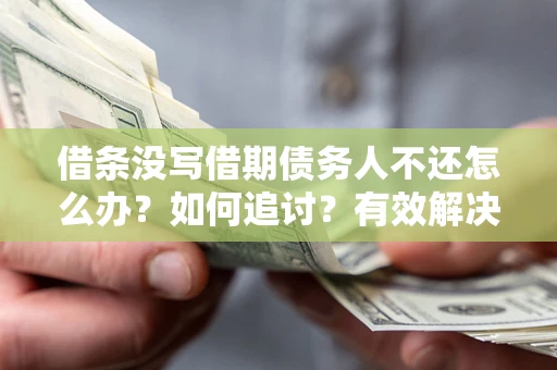 北京借条没写借期债务人不还怎么办？如何追讨？有效解决方案！