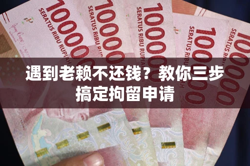 北京遇到老赖不还钱？教你三步搞定拘留申请