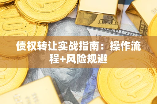 北京债权转让实战指南：操作流程+风险规避