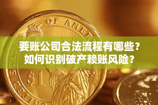 北京要账公司合法流程有哪些？如何识别破产赖账风险？
