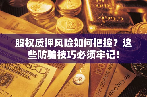 北京股权质押风险如何把控？这些防骗技巧必须牢记！