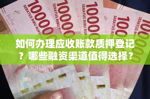 北京如何办理应收账款质押登记？哪些融资渠道值得选择？