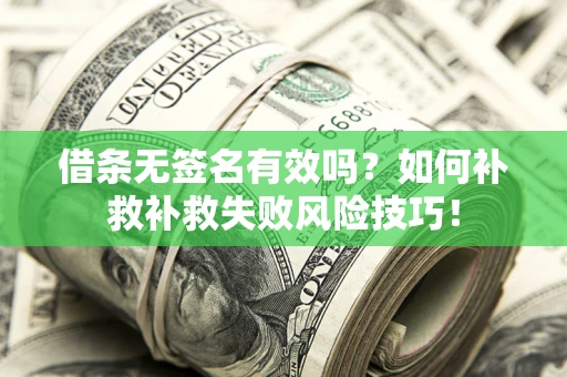 北京借条无签名有效吗？如何补救补救失败风险技巧！
