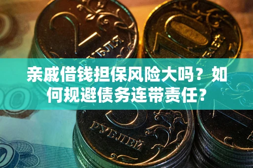 北京亲戚借钱担保风险大吗？如何规避债务连带责任？