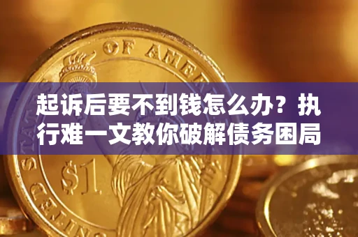 北京起诉后要不到钱怎么办？执行难一文教你破解债务困局