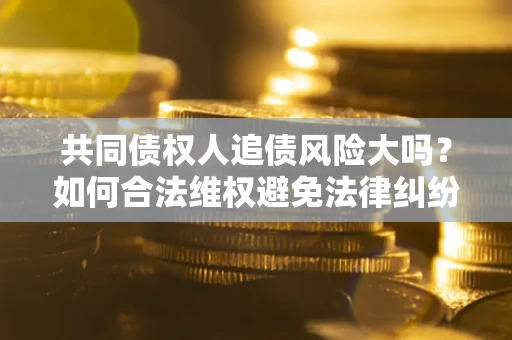北京共同债权人追债风险大吗？如何合法维权避免法律纠纷？