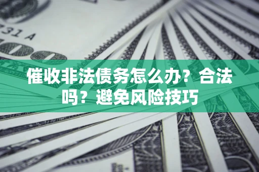 北京催收非法债务怎么办？合法吗？避免风险技巧