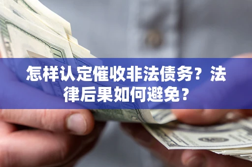 北京怎样认定催收非法债务？法律后果如何避免？