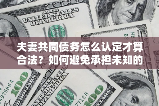 北京夫妻共同债务怎么认定才算合法？如何避免承担未知的债务风险？