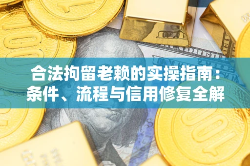 北京合法拘留老赖的实操指南：条件、流程与信用修复全解析
