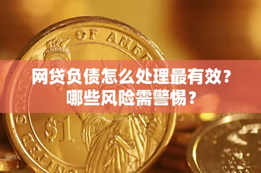 北京网贷负债怎么处理最有效？哪些风险需警惕？