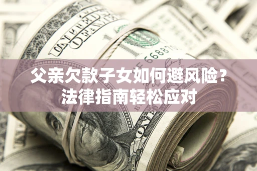 北京父亲欠款子女如何避风险？法律指南轻松应对