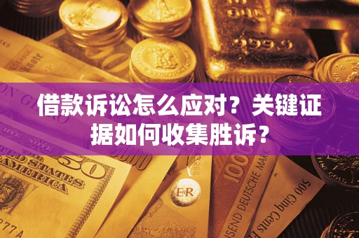 北京借款诉讼怎么应对？关键证据如何收集胜诉？