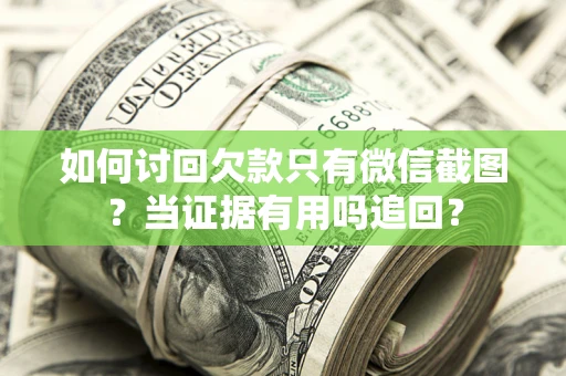北京如何讨回欠款只有微信截图？当证据有用吗追回？