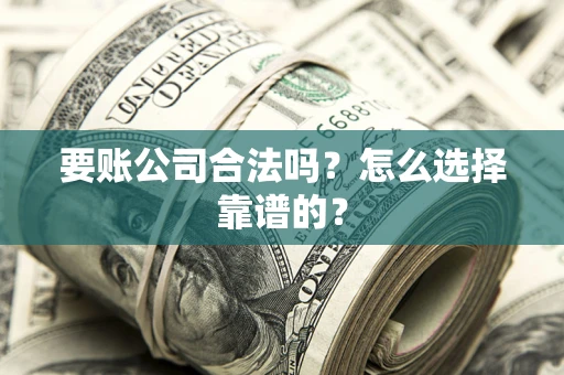 北京要账公司合法吗？怎么选择靠谱的？