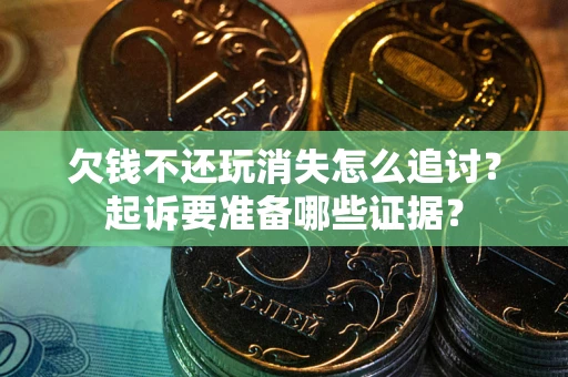 北京欠钱不还玩消失怎么追讨？起诉要准备哪些证据？