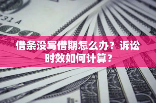 北京借条没写借期怎么办？诉讼时效如何计算？