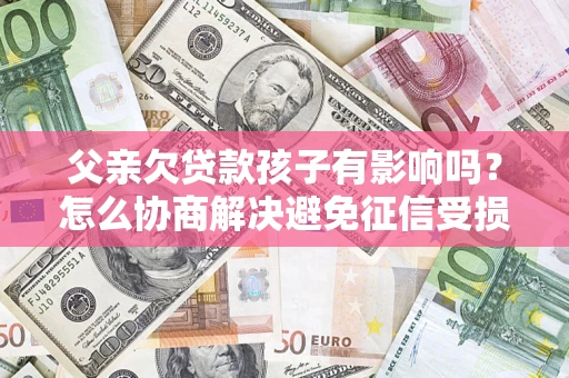 北京父亲欠贷款孩子有影响吗？怎么协商解决避免征信受损？