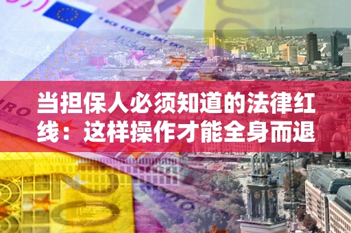 北京当担保人必须知道的法律红线：这样操作才能全身而退