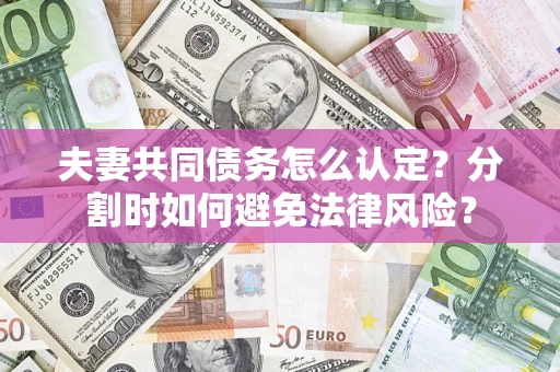 北京夫妻共同债务怎么认定？分割时如何避免法律风险？