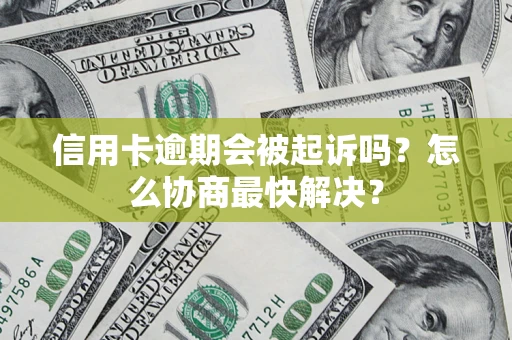 北京信用卡逾期会被起诉吗？怎么协商最快解决？