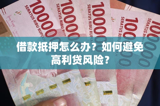 北京借款抵押怎么办？如何避免高利贷风险？