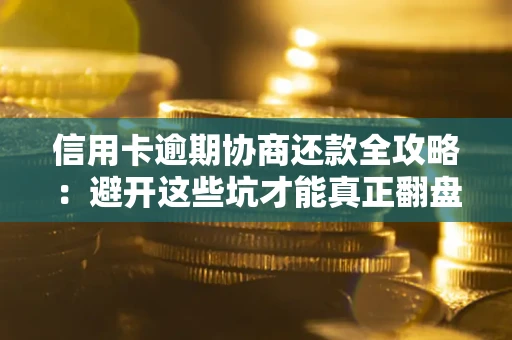 北京信用卡逾期协商还款全攻略：避开这些坑才能真正翻盘
