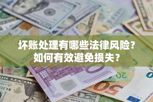 北京坏账处理有哪些法律风险？如何有效避免损失？